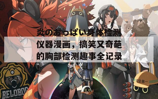炎のおっぱい身体检测仪器漫画，搞笑又奇葩的胸部检测趣事全记录！