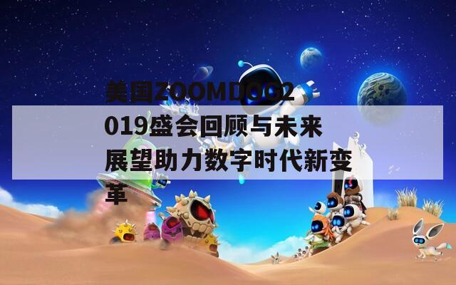 美国ZOOMDOG2019盛会回顾与未来展望助力数字时代新变革  第1张