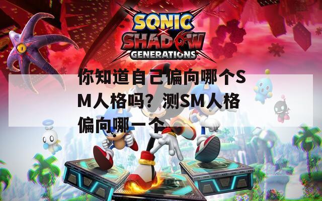 你知道自己偏向哪个SM人格吗？测SM人格偏向哪一个