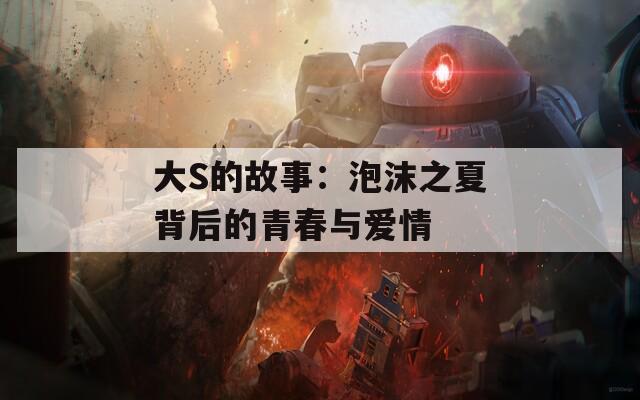 大S的故事：泡沫之夏背后的青春与爱情