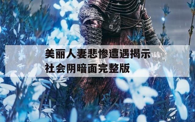 美丽人妻悲惨遭遇揭示社会阴暗面完整版  第1张