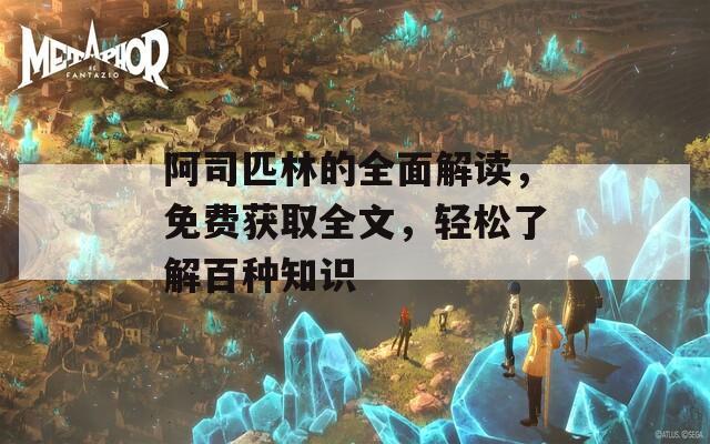 阿司匹林的全面解读，免费获取全文，轻松了解百种知识  第1张