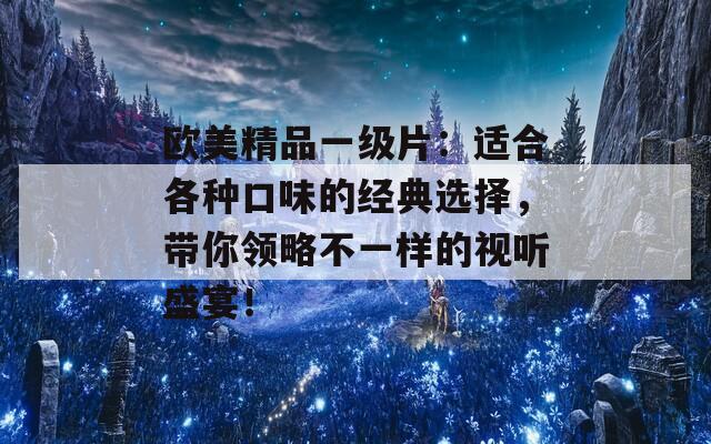 欧美精品一级片：适合各种口味的经典选择，带你领略不一样的视听盛宴！  第1张