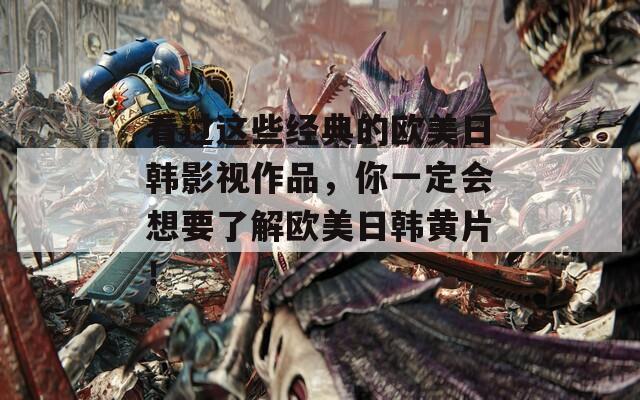 看过这些经典的欧美日韩影视作品，你一定会想要了解欧美日韩黄片！  第1张