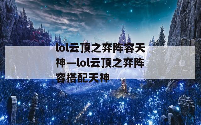 lol云顶之弈阵容天神—lol云顶之弈阵容搭配天神  第1张