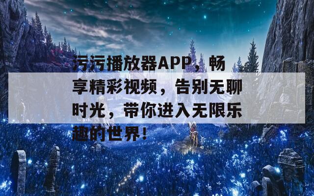 污污播放器APP，畅享精彩视频，告别无聊时光，带你进入无限乐趣的世界！  第1张