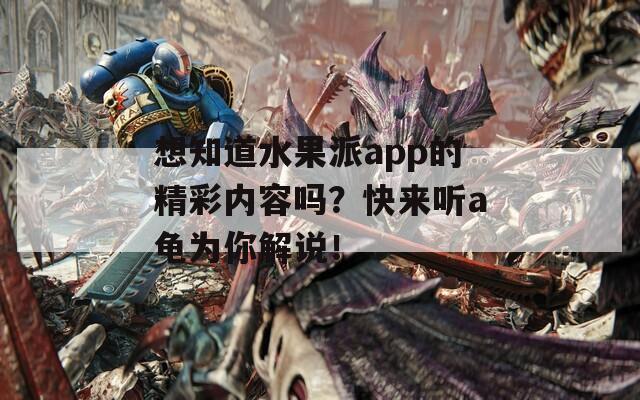 想知道水果派app的精彩内容吗？快来听a龟为你解说！  第1张