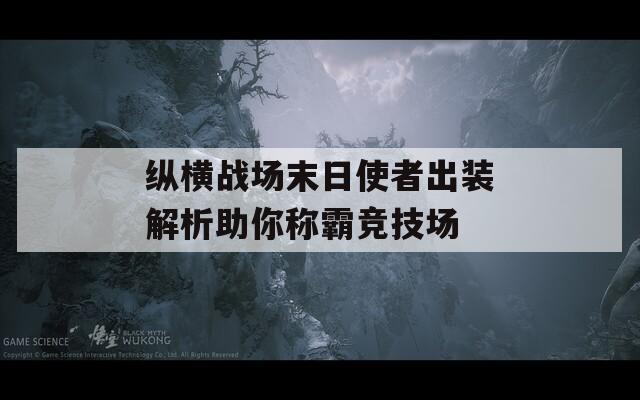 纵横战场末日使者出装解析助你称霸竞技场  第1张