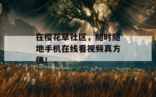 在樱花草社区，随时随地手机在线看视频真方便！