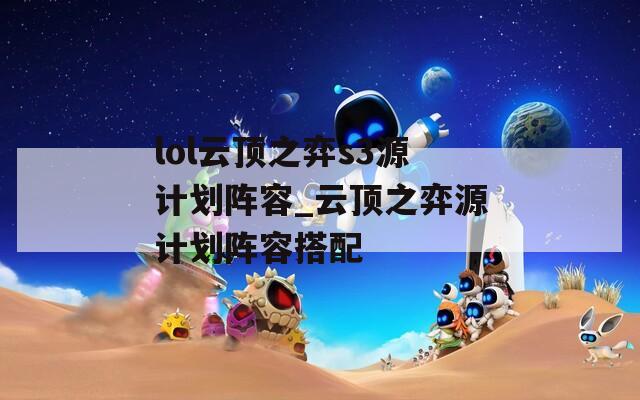 lol云顶之弈s3源计划阵容_云顶之弈源计划阵容搭配  第1张