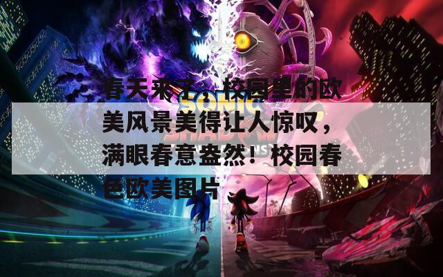春天来了，校园里的欧美风景美得让人惊叹，满眼春意盎然！校园春色欧美图片  第1张
