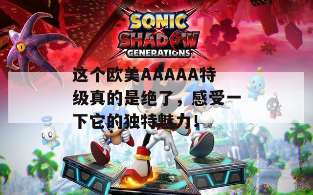 这个欧美AAAAA特级真的是绝了，感受一下它的独特魅力！