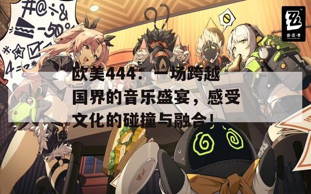 欧美444：一场跨越国界的音乐盛宴，感受文化的碰撞与融合！  第1张