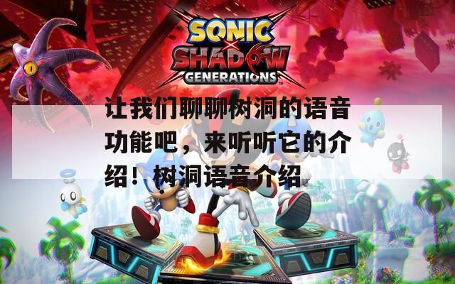 让我们聊聊树洞的语音功能吧，来听听它的介绍！树洞语音介绍