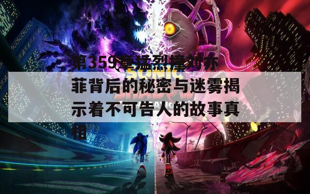 第359章猛烈撞刘亦菲背后的秘密与迷雾揭示着不可告人的故事真相  第1张