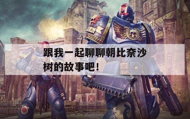 跟我一起聊聊朝比奈沙树的故事吧！