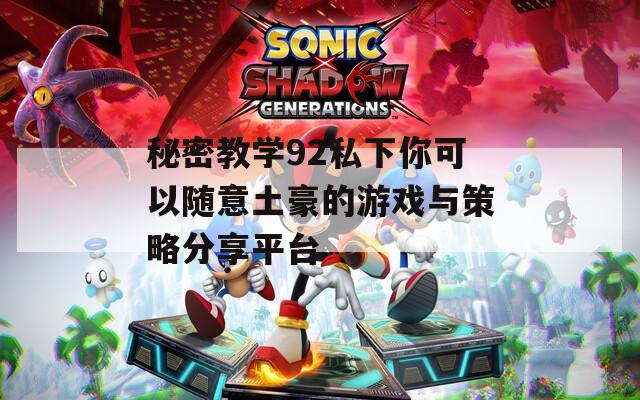 秘密教学92私下你可以随意土豪的游戏与策略分享平台  第1张
