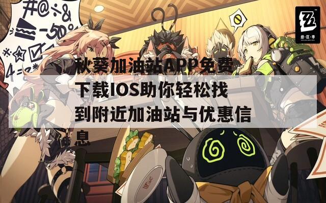秋葵加油站APP免费下载IOS助你轻松找到附近加油站与优惠信息  第1张