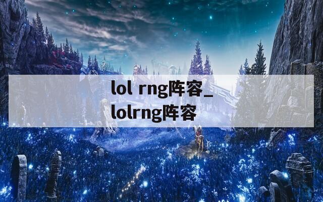 lol rng阵容_lolrng阵容  第1张