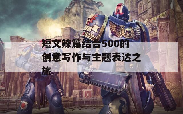 短文辣篇结合500的创意写作与主题表达之旅