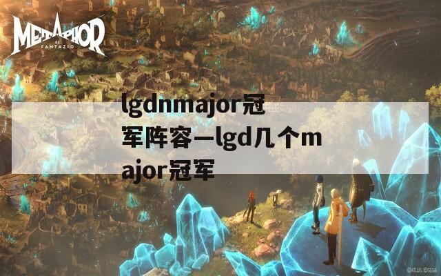 lgdnmajor冠军阵容—lgd几个major冠军