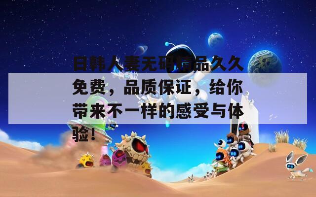 日韩人妻无码精品久久免费，品质保证，给你带来不一样的感受与体验！  第1张