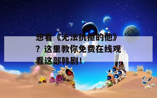 想看《无法抗拒的他》？这里教你免费在线观看这部韩剧！  第1张