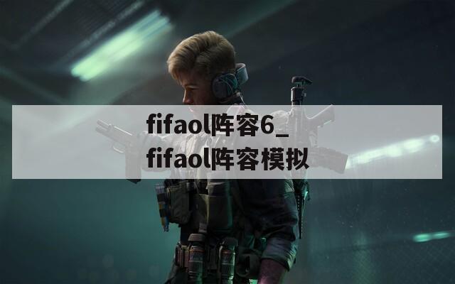 fifaol阵容6_fifaol阵容模拟  第1张