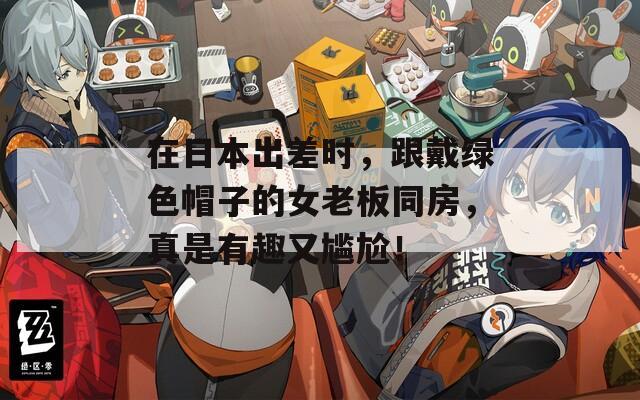 在日本出差时，跟戴绿色帽子的女老板同房，真是有趣又尴尬！