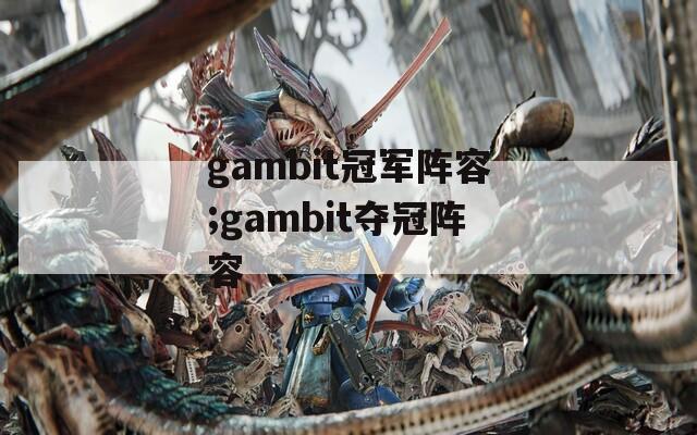 gambit冠军阵容;gambit夺冠阵容