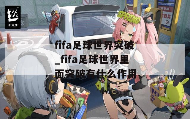 fifa足球世界突破_fifa足球世界里面突破有什么作用