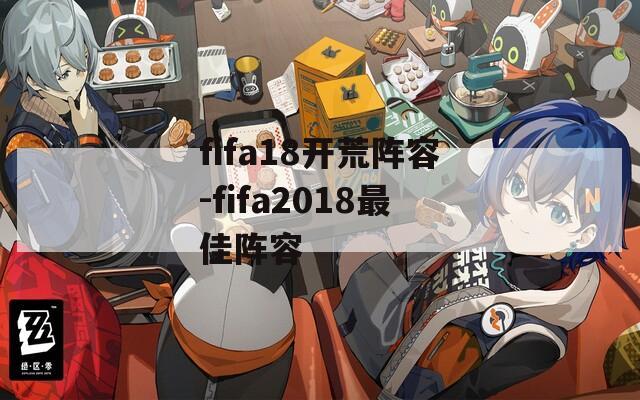fifa18开荒阵容-fifa2018最佳阵容