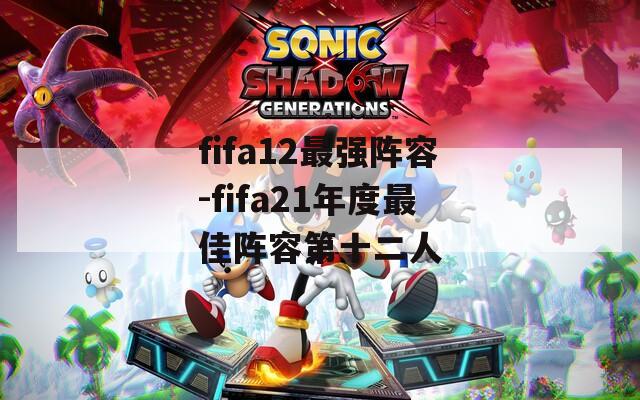 fifa12最强阵容-fifa21年度最佳阵容第十二人  第1张