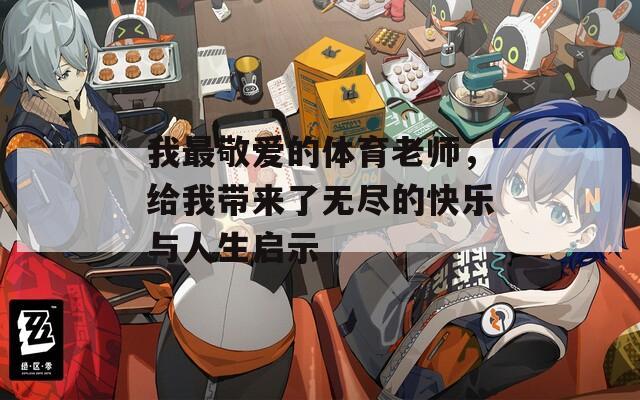 我最敬爱的体育老师，给我带来了无尽的快乐与人生启示  第1张