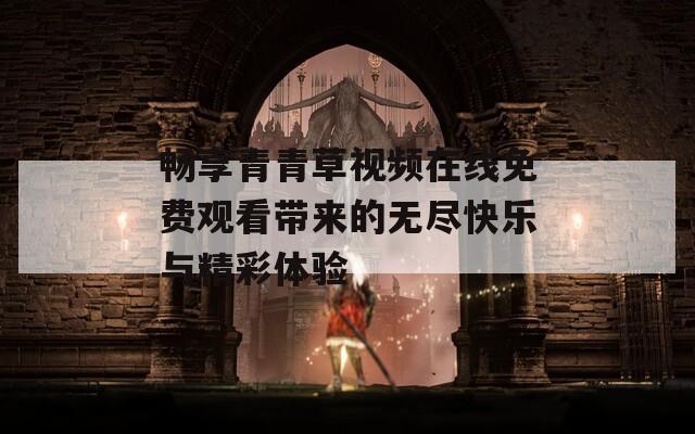 畅享青青草视频在线免费观看带来的无尽快乐与精彩体验  第1张