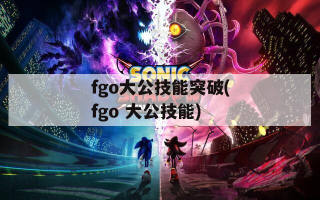 fgo大公技能突破(fgo 大公技能)