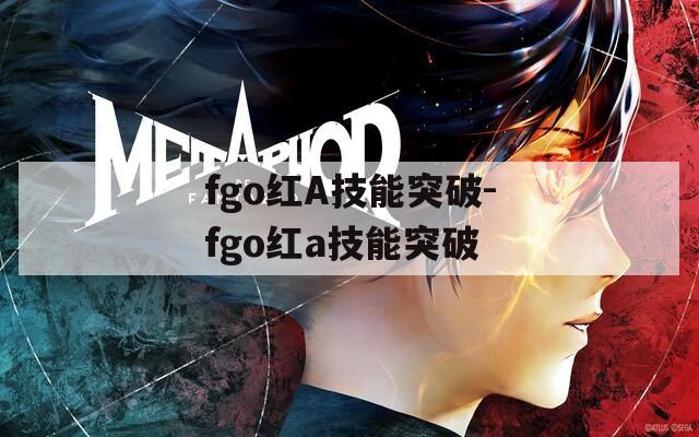 fgo红A技能突破-fgo红a技能突破