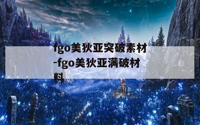 fgo美狄亚突破素材-fgo美狄亚满破材料  第1张