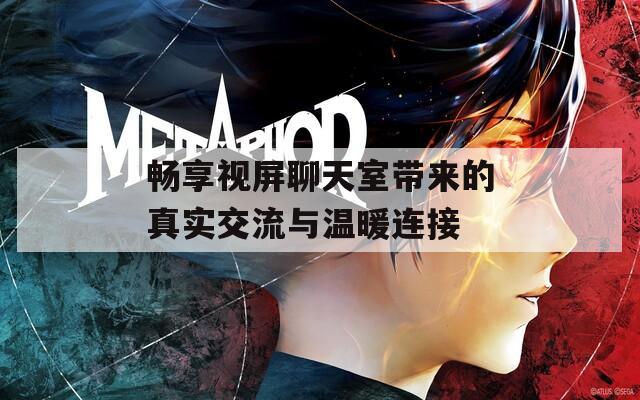 畅享视屏聊天室带来的真实交流与温暖连接  第1张