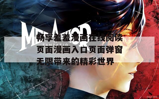 畅享羞羞漫画在线阅读页面漫画入口页面弹窗无限带来的精彩世界  第1张