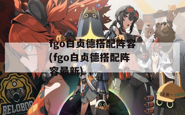 fgo白贞德搭配阵容(fgo白贞德搭配阵容最新)  第1张