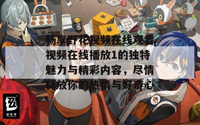 畅享野花视频在线观看视频在线播放1的独特魅力与精彩内容，尽情释放你的热情与好奇心  第1张