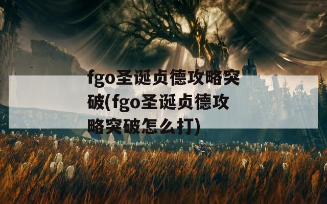 fgo圣诞贞德攻略突破(fgo圣诞贞德攻略突破怎么打)