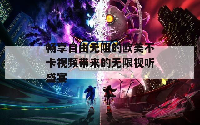 畅享自由无阻的欧美不卡视频带来的无限视听盛宴  第1张