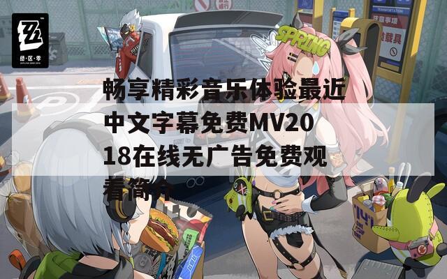 畅享精彩音乐体验最近中文字幕免费MV2018在线无广告免费观看简介  第1张