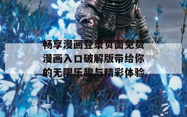畅享漫画登录页面免费漫画入口破解版带给你的无限乐趣与精彩体验  第1张