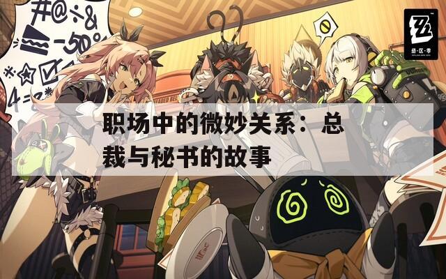 职场中的微妙关系：总裁与秘书的故事