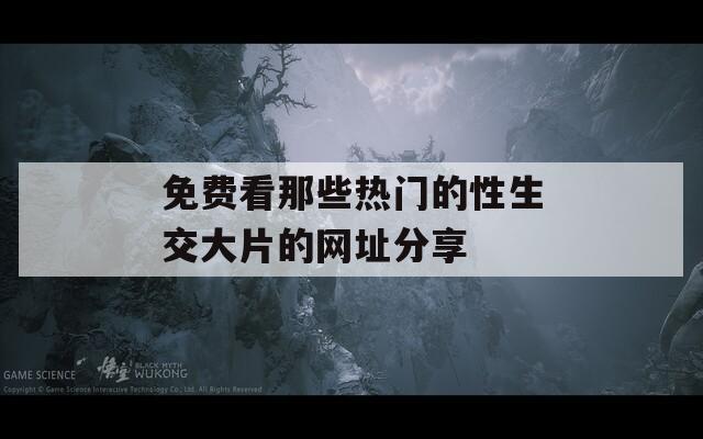 免费看那些热门的性生交大片的网址分享  第1张