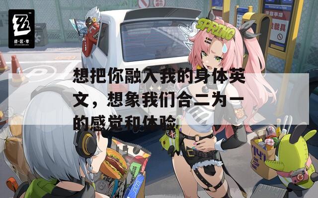 想把你融入我的身体英文，想象我们合二为一的感觉和体验  第1张