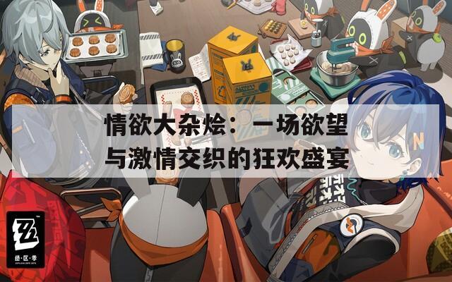 情欲大杂烩：一场欲望与激情交织的狂欢盛宴  第1张